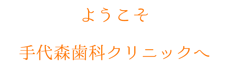 ようこそ　手代森歯科クリニックへ